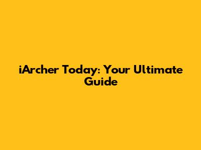 iArcher Today: Your Ultimate Guide