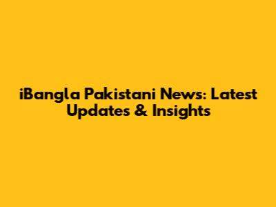 iBangla Pakistani News: Latest Updates & Insights