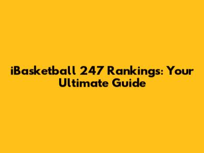 iBasketball 247 Rankings: Your Ultimate Guide
