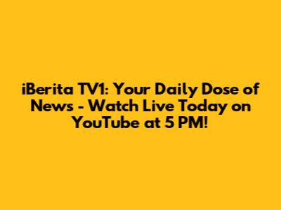 iBerita TV1: Your Daily Dose of News - Watch Live Today on YouTube at 5 PM!