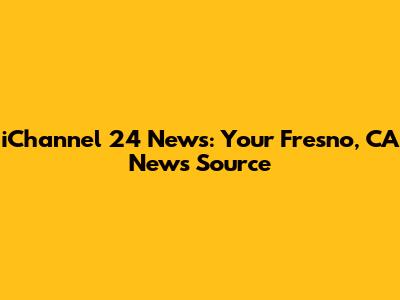 iChannel 24 News: Your Fresno, CA News Source