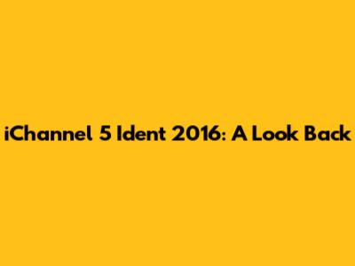 iChannel 5 Ident 2016: A Look Back