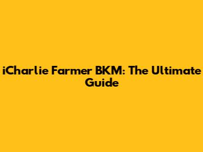 iCharlie Farmer BKM: The Ultimate Guide