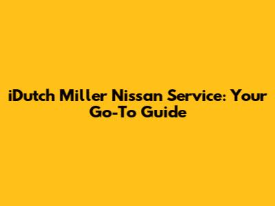 iDutch Miller Nissan Service: Your Go-To Guide