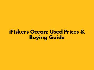 iFiskers Ocean: Used Prices & Buying Guide