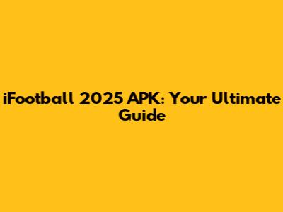 iFootball 2025 APK: Your Ultimate Guide