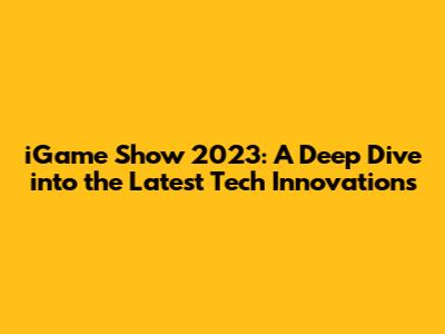 iGame Show 2023: A Deep Dive into the Latest Tech Innovations