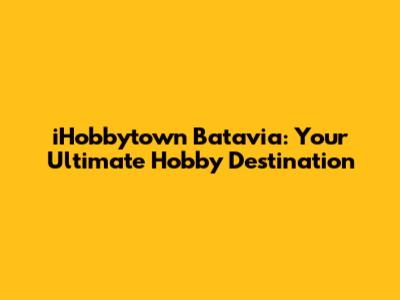 iHobbytown Batavia: Your Ultimate Hobby Destination