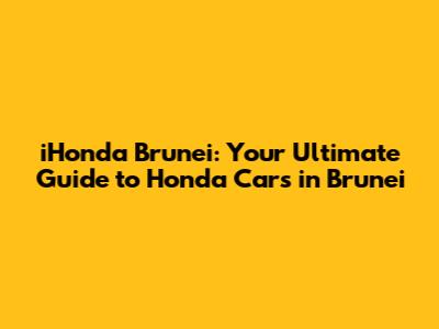 iHonda Brunei: Your Ultimate Guide to Honda Cars in Brunei