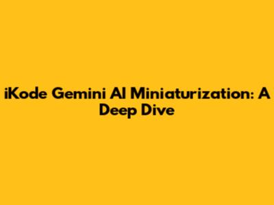 iKode Gemini AI Miniaturization: A Deep Dive