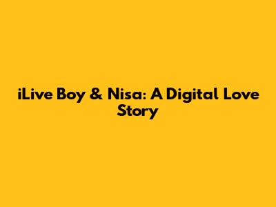 iLive Boy & Nisa: A Digital Love Story