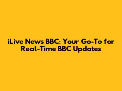 iLive News BBC: Your Go-To for Real-Time BBC Updates