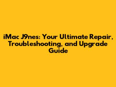 iMac J9nes: Your Ultimate Repair, Troubleshooting, and Upgrade Guide