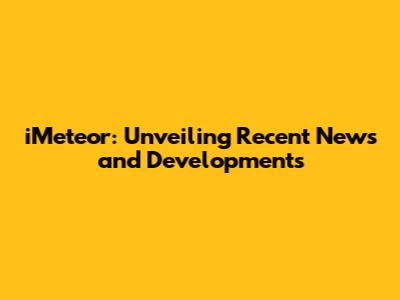 iMeteor: Unveiling Recent News and Developments
