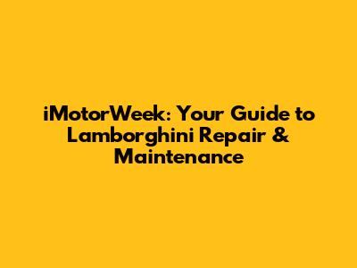 iMotorWeek: Your Guide to Lamborghini Repair & Maintenance