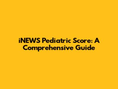 iNEWS Pediatric Score: A Comprehensive Guide