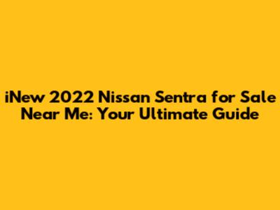 iNew 2022 Nissan Sentra for Sale Near Me: Your Ultimate Guide