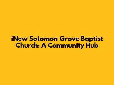 iNew Solomon Grove Baptist Church: A Community Hub