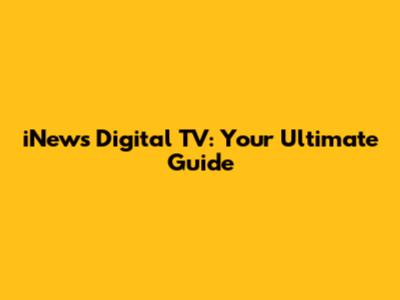 iNews Digital TV: Your Ultimate Guide