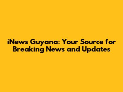 iNews Guyana: Your Source for Breaking News and Updates