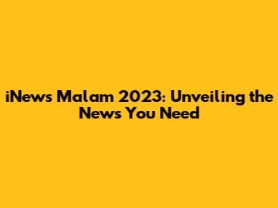 iNews Malam 2023: Unveiling the News You Need
