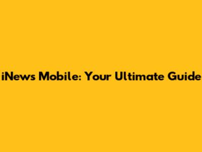 iNews Mobile: Your Ultimate Guide