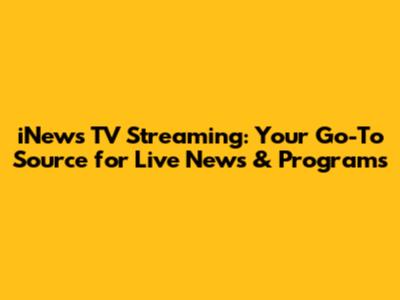 iNews TV Streaming: Your Go-To Source for Live News & Programs