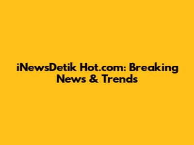iNewsDetik Hot.com: Breaking News & Trends