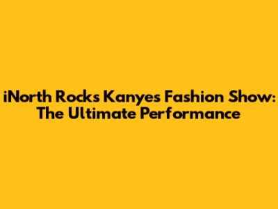 iNorth Rocks Kanye's Fashion Show: The Ultimate Performance