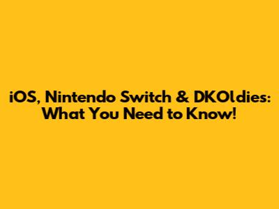 iOS, Nintendo Switch & DKOldies: What You Need to Know!