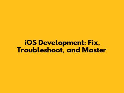 iOS Development: Fix, Troubleshoot, and Master