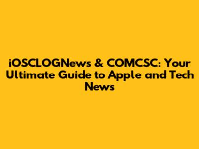 iOSCLOGNews & COMCSC: Your Ultimate Guide to Apple and Tech News