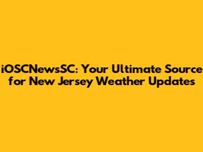 iOSCNewsSC: Your Ultimate Source for New Jersey Weather Updates