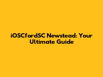 iOSCfordSC Newstead: Your Ultimate Guide