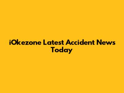 iOkezone Latest Accident News Today