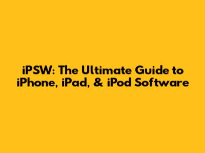 iPSW: The Ultimate Guide to iPhone, iPad, & iPod Software