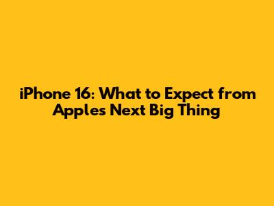 iPhone 16: What to Expect from Apple's Next Big Thing