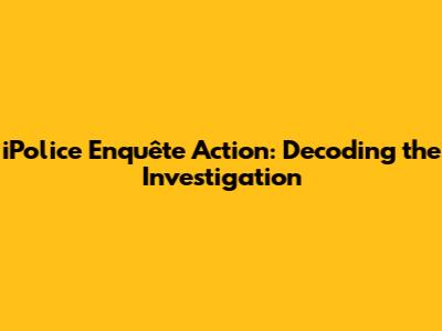 iPolice Enquête Action: Decoding the Investigation