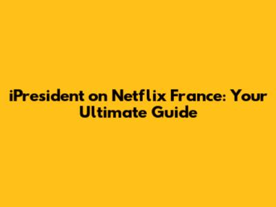 iPresident on Netflix France: Your Ultimate Guide