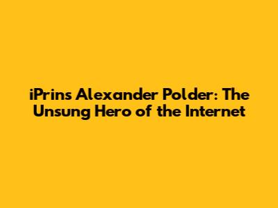 iPrins Alexander Polder: The Unsung Hero of the Internet