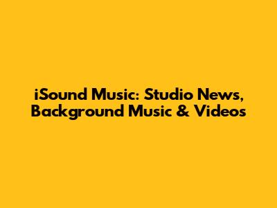 iSound Music: Studio News, Background Music & Videos