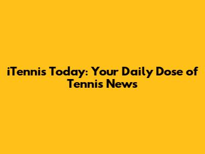 iTennis Today: Your Daily Dose of Tennis News