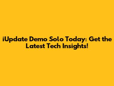 iUpdate Demo Solo Today: Get the Latest Tech Insights!