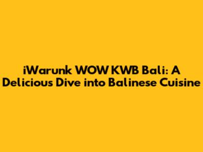 iWarunk WOW KWB Bali: A Delicious Dive into Balinese Cuisine