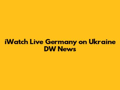 iWatch Live Germany on Ukraine DW News