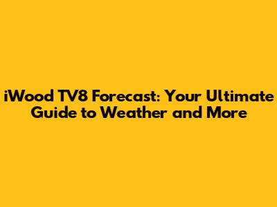 iWood TV8 Forecast: Your Ultimate Guide to Weather and More