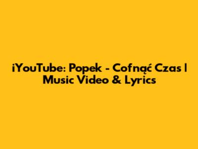 iYouTube: Popek - Cofnąć Czas | Music Video & Lyrics