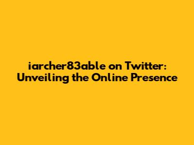 iarcher83able on Twitter: Unveiling the Online Presence