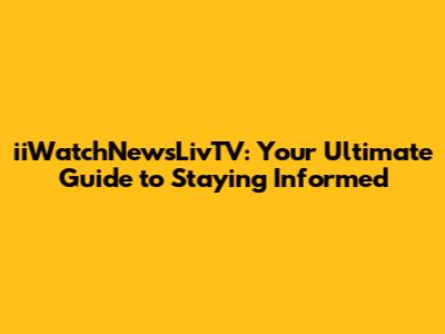 iiWatchNewsLivTV: Your Ultimate Guide to Staying Informed
