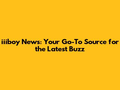 iiiboy News: Your Go-To Source for the Latest Buzz